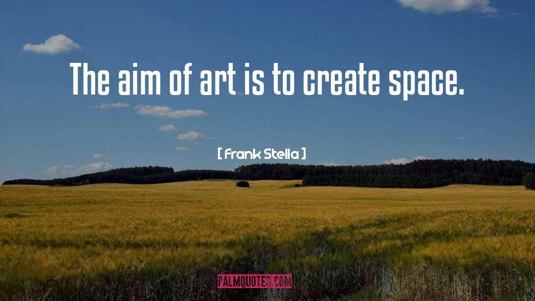 Frank Stella Quotes: The aim of art is