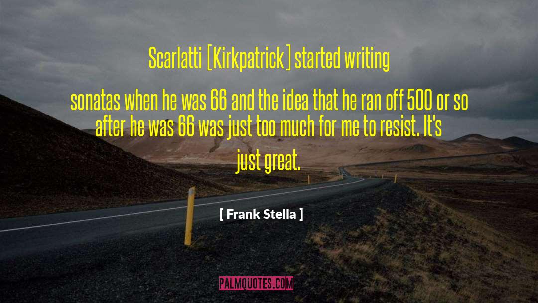 Frank Stella Quotes: Scarlatti [Kirkpatrick] started writing sonatas