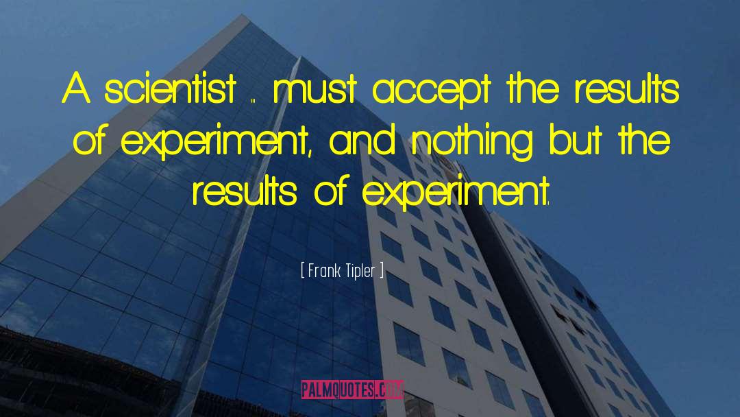 Frank Tipler Quotes: A scientist ... must accept