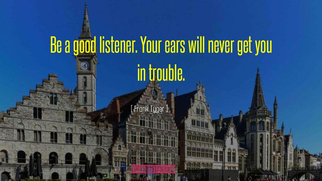 Frank Tyger Quotes: Be a good listener. Your