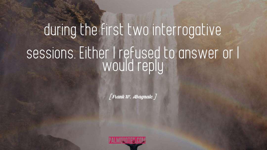 Frank W. Abagnale Quotes: during the first two interrogative