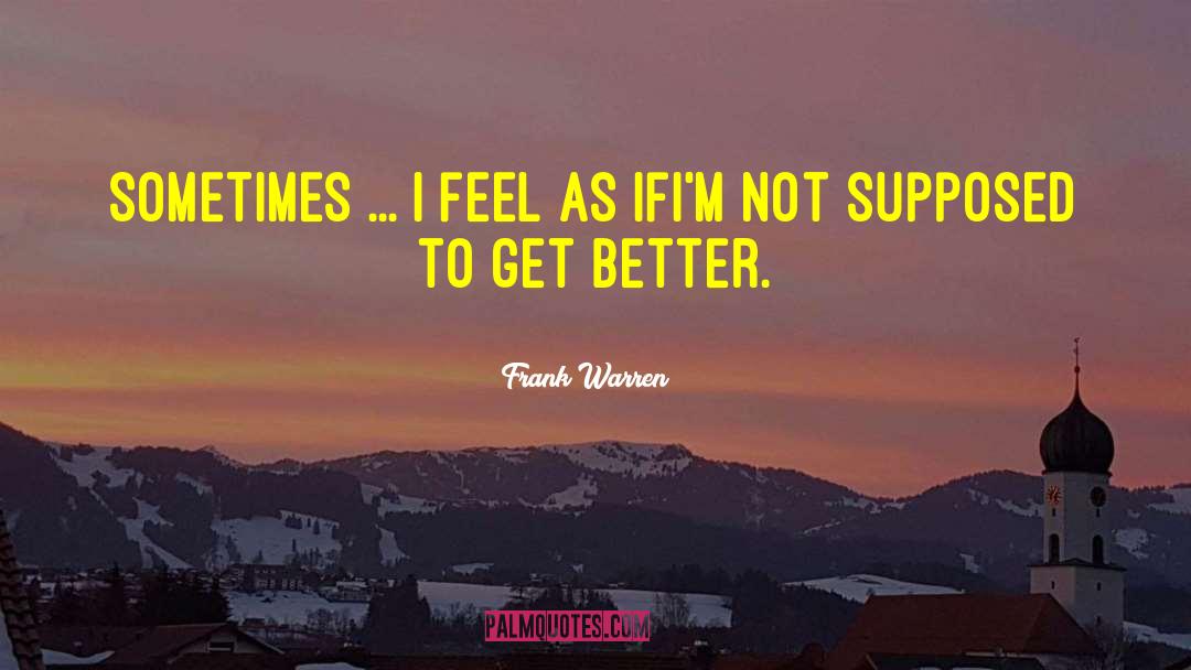 Frank Warren Quotes: Sometimes ... <br>I feel as