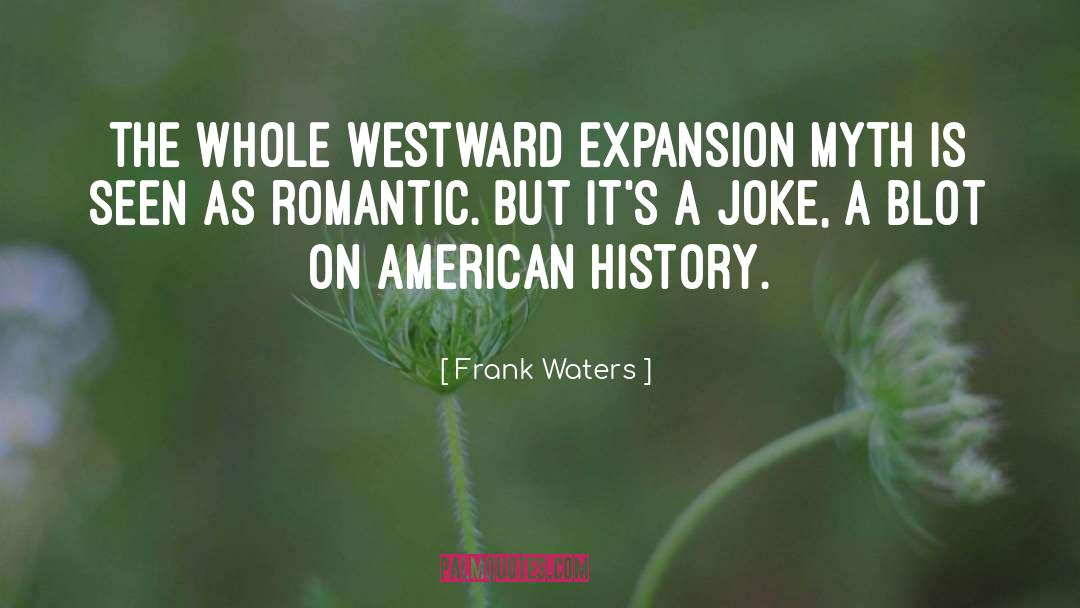 Frank Waters Quotes: The whole westward expansion myth