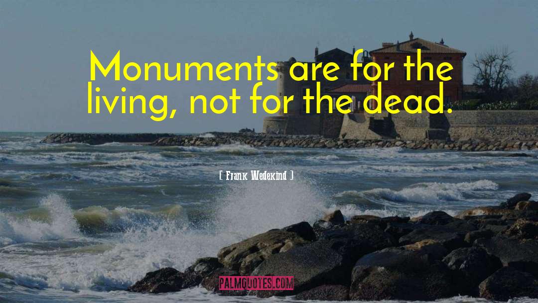 Frank Wedekind Quotes: Monuments are for the living,