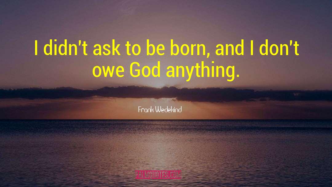 Frank Wedekind Quotes: I didn't ask to be