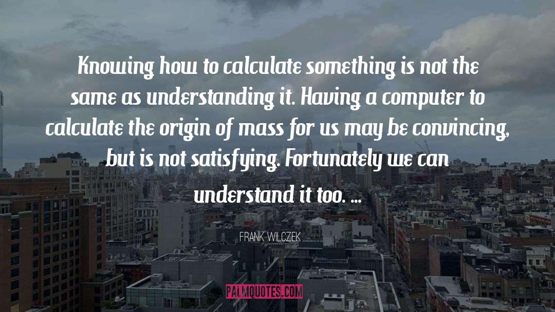 Frank Wilczek Quotes: Knowing how to calculate something