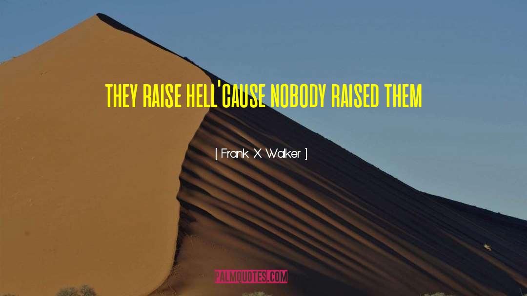 Frank X. Walker Quotes: they raise hell<br />'cause nobody