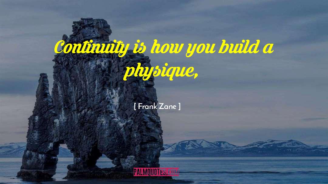 Frank Zane Quotes: Continuity is how you build