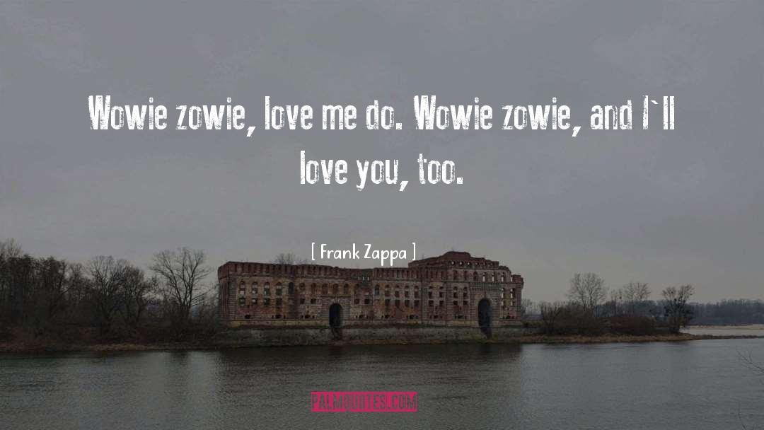 Frank Zappa Quotes: Wowie zowie, love me do.