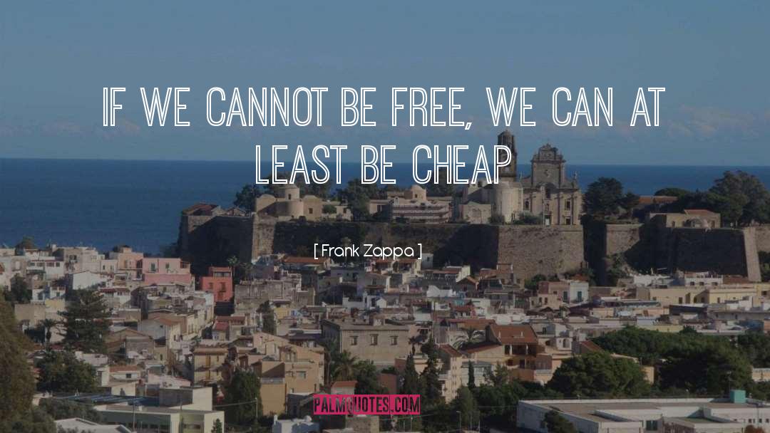 Frank Zappa Quotes: If we cannot be free,