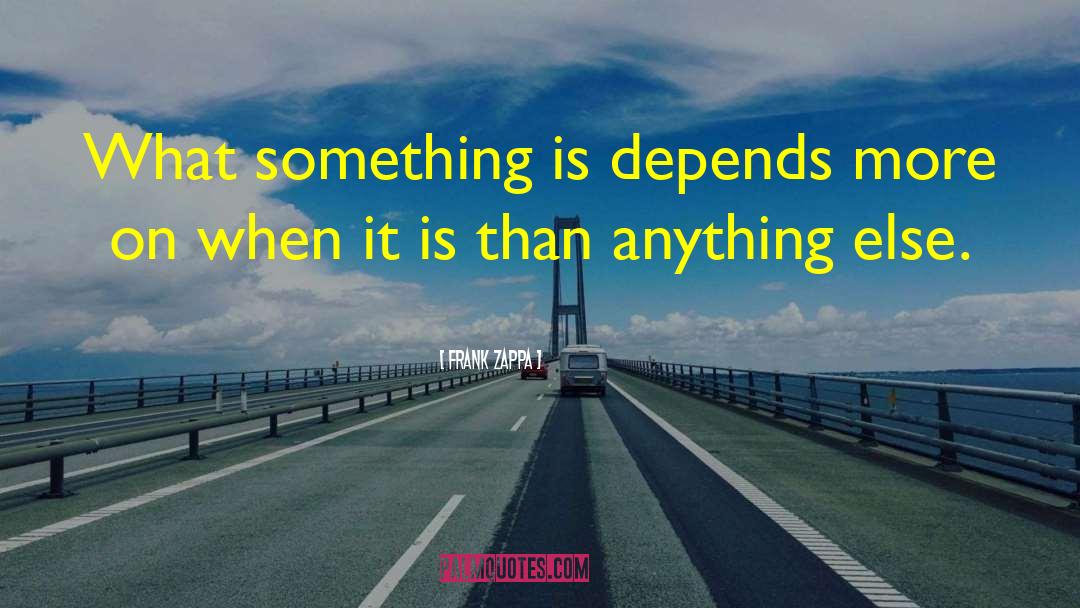 Frank Zappa Quotes: What something is depends more