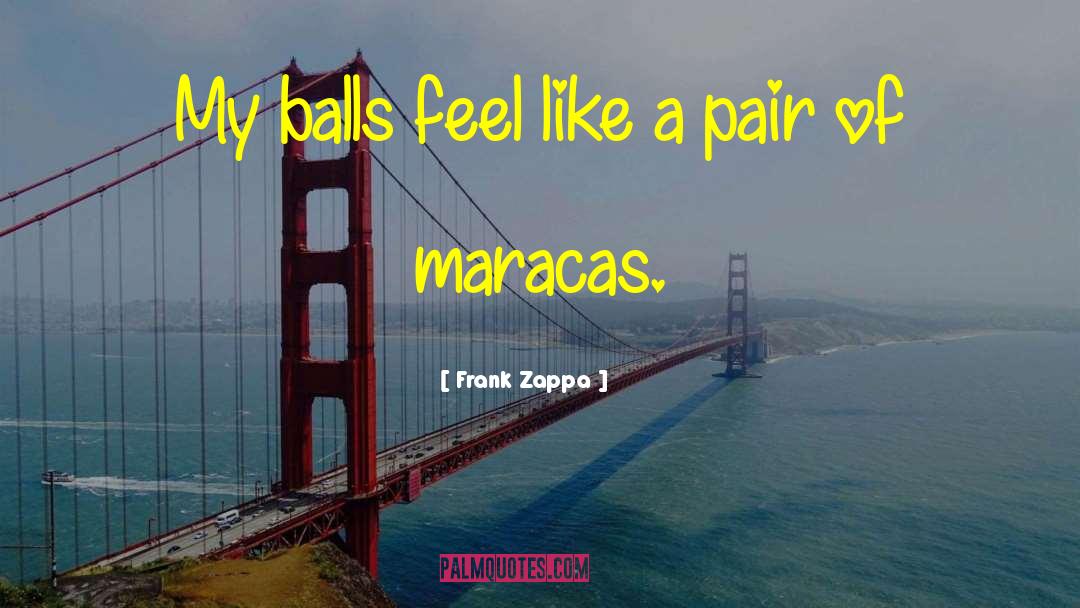 Frank Zappa Quotes: My balls feel like a