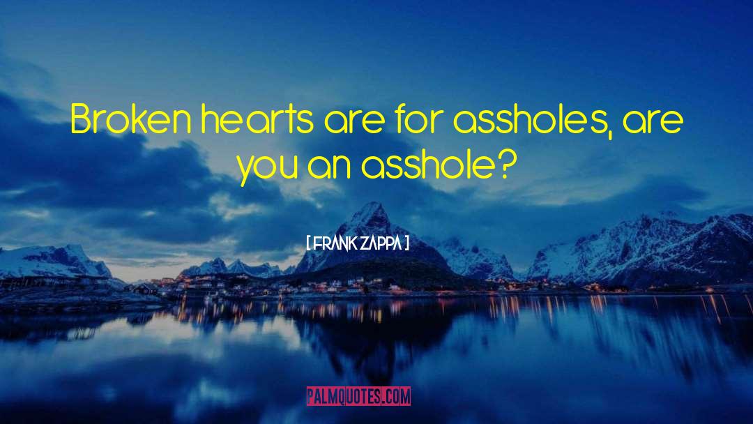 Frank Zappa Quotes: Broken hearts are for assholes,