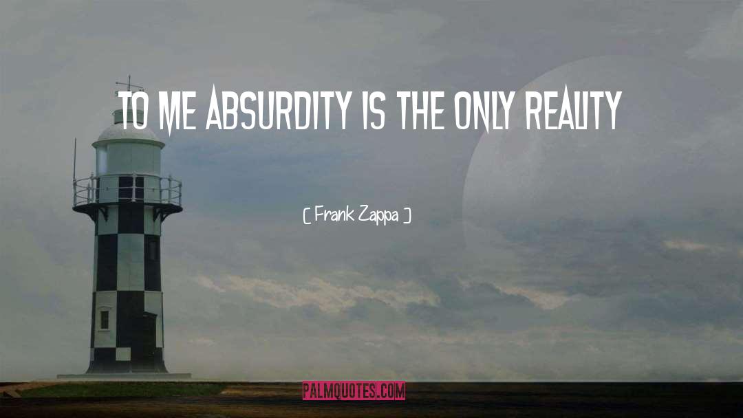 Frank Zappa Quotes: To me absurdity is the