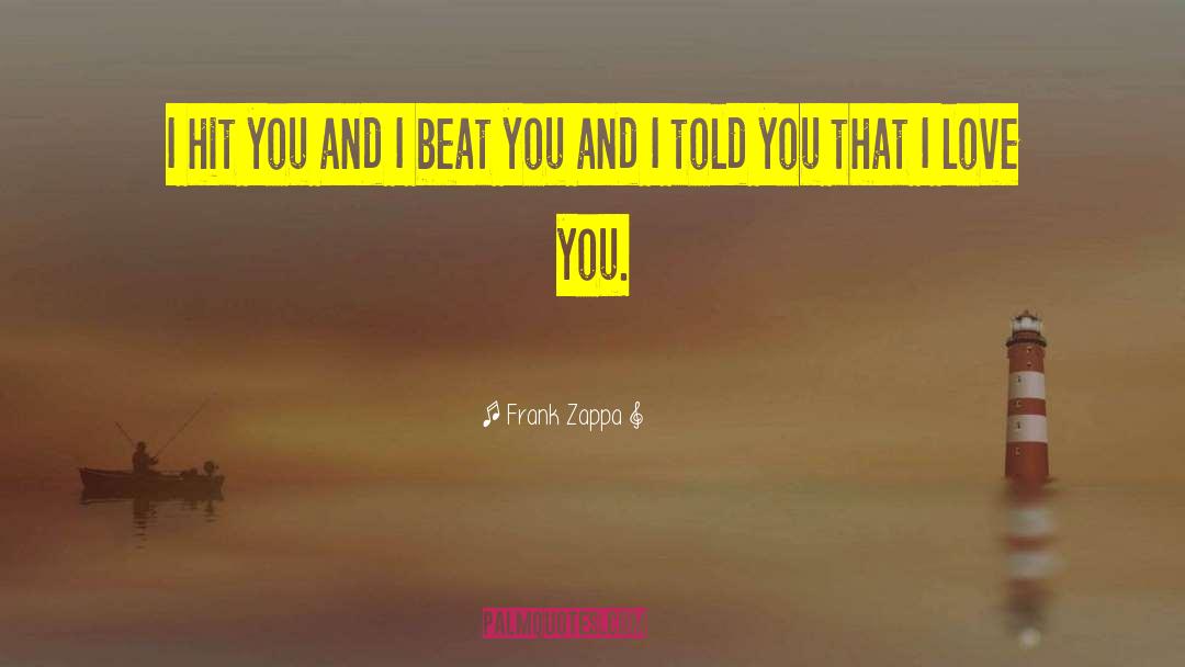 Frank Zappa Quotes: I hit you and I