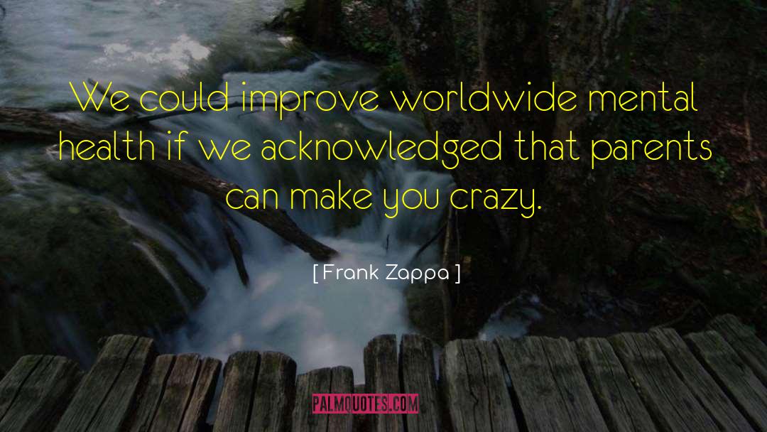 Frank Zappa Quotes: We could improve worldwide mental