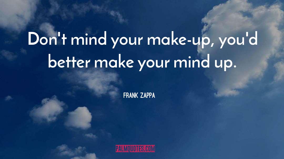 Frank Zappa Quotes: Don't mind your make-up, you'd