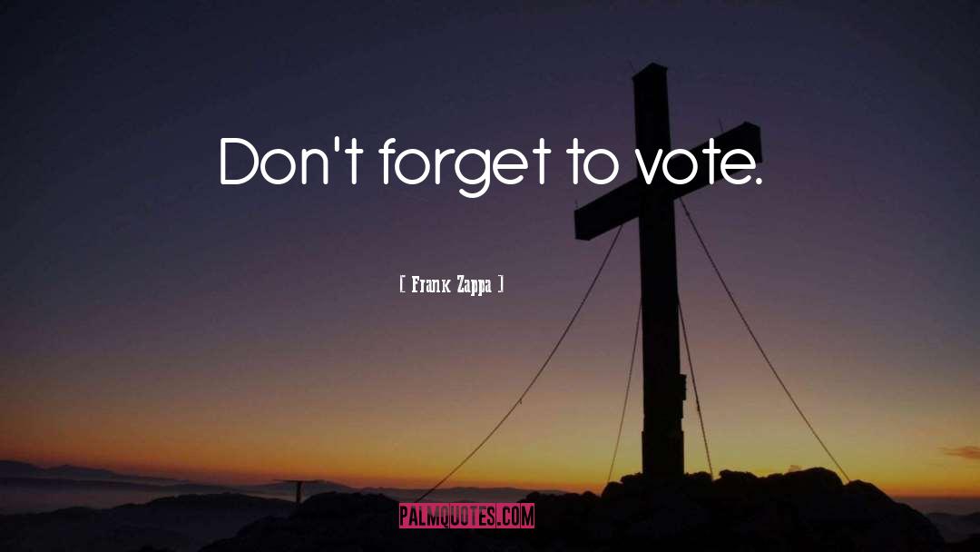 Frank Zappa Quotes: Don't forget to vote.