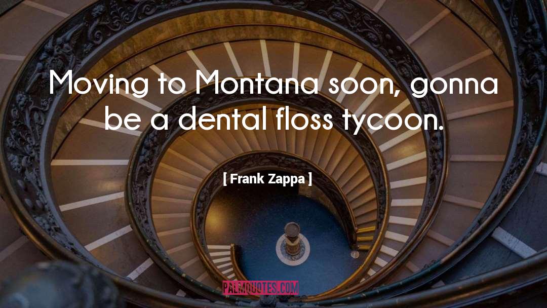 Frank Zappa Quotes: Moving to Montana soon, gonna