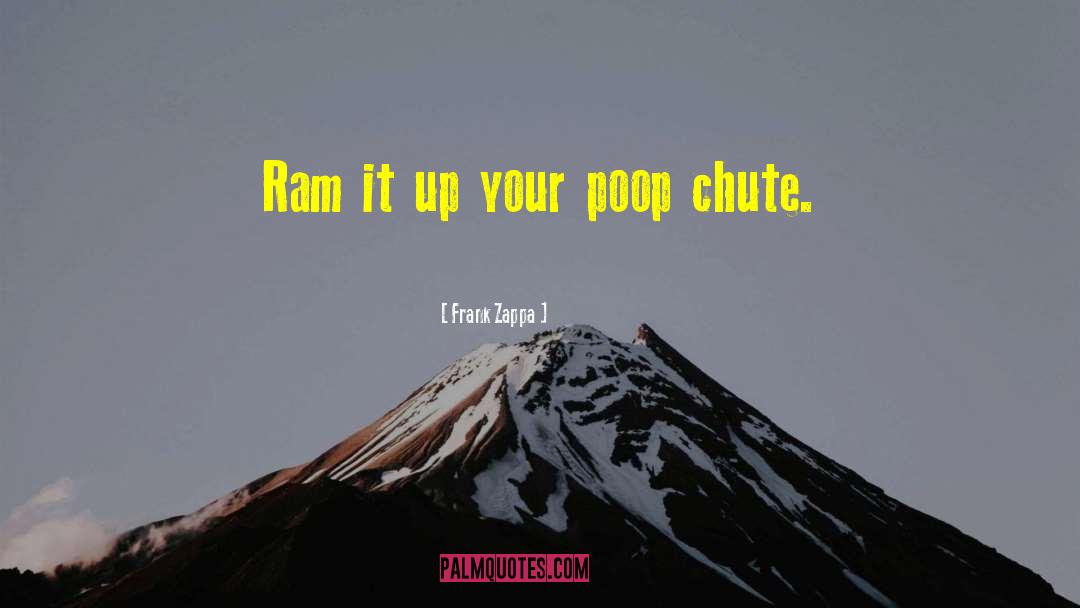 Frank Zappa Quotes: Ram it up your poop
