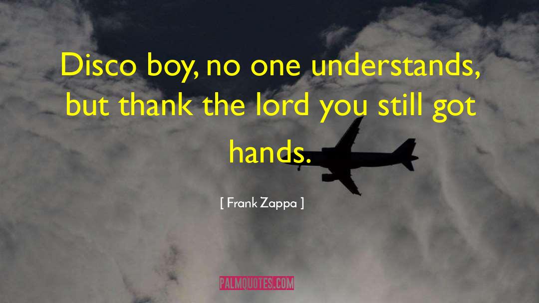 Frank Zappa Quotes: Disco boy, no one understands,