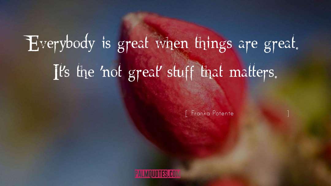 Franka Potente Quotes: Everybody is great when things