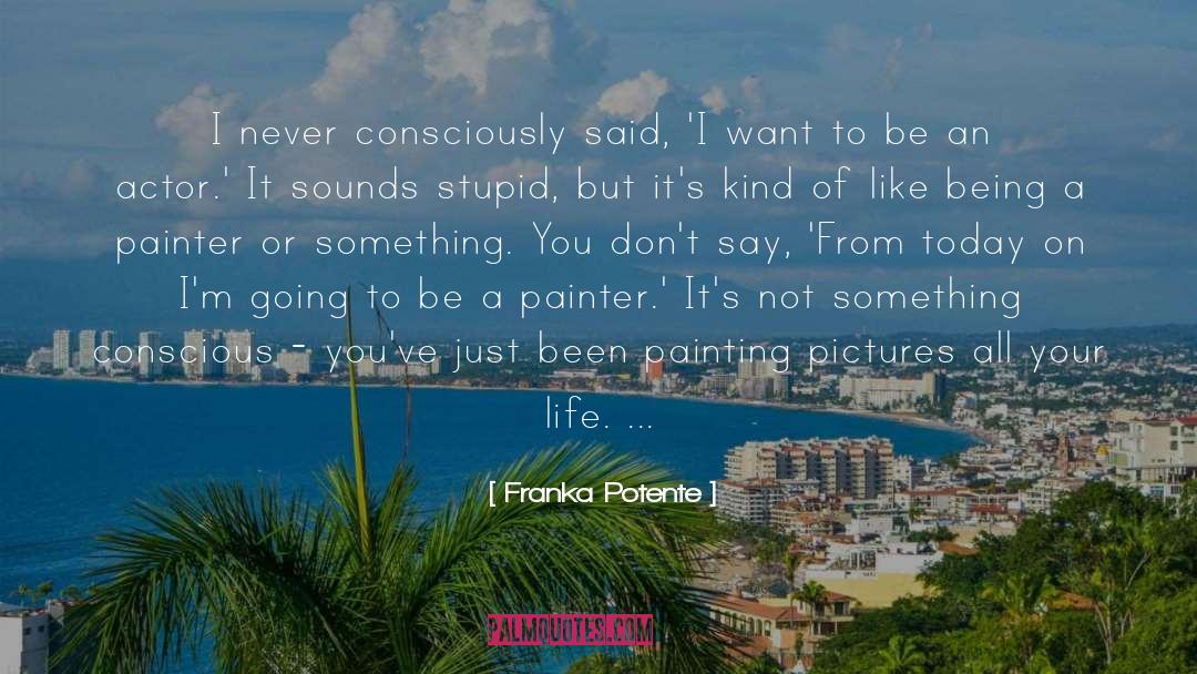 Franka Potente Quotes: I never consciously said, 'I