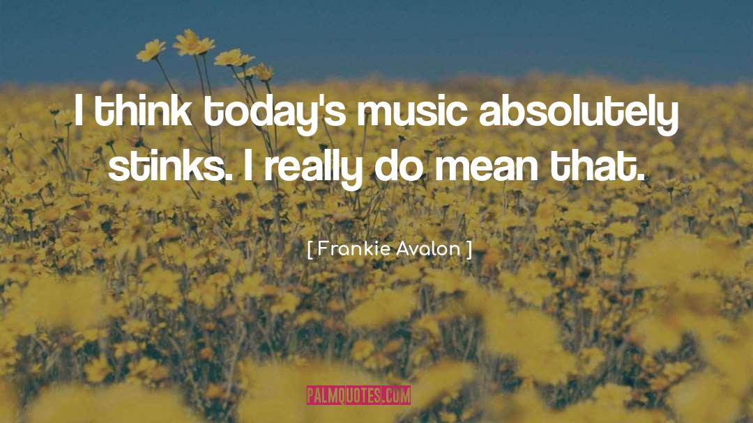 Frankie Avalon Quotes: I think today's music absolutely