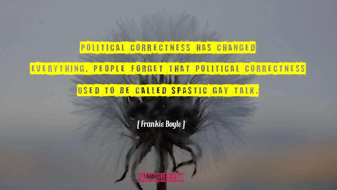 Frankie Boyle Quotes: Political correctness has changed everything.