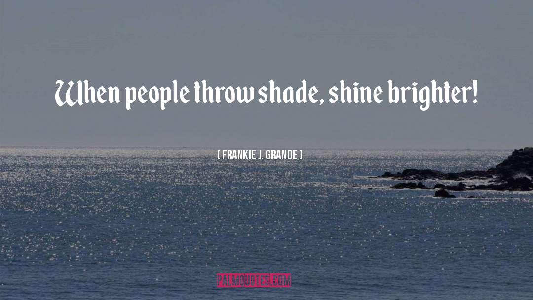Frankie J. Grande Quotes: When people throw shade, shine