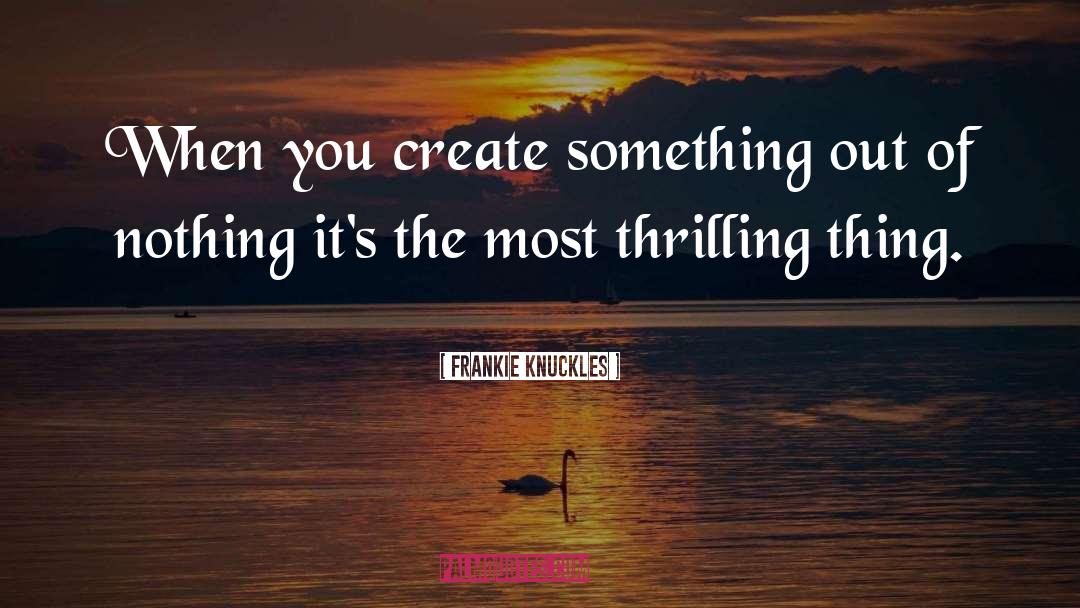 Frankie Knuckles Quotes: When you create something out