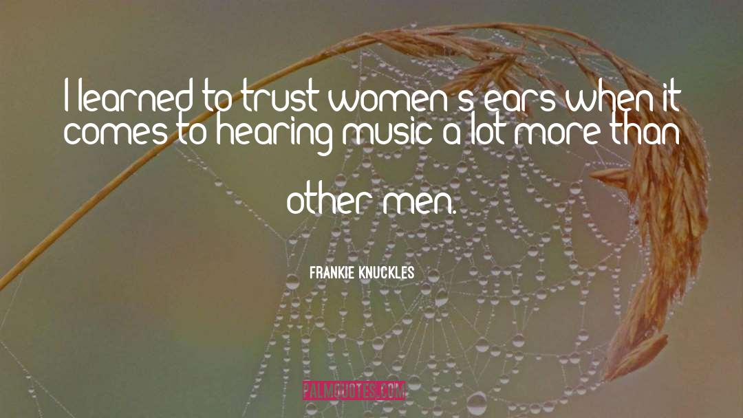 Frankie Knuckles Quotes: I learned to trust women's