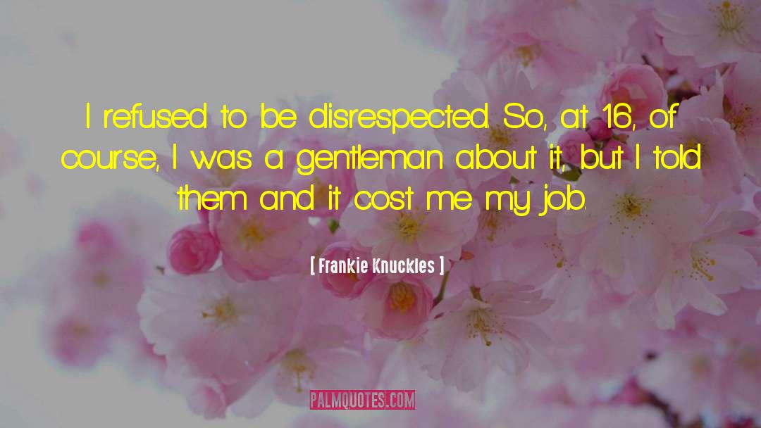 Frankie Knuckles Quotes: I refused to be disrespected.
