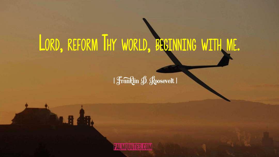 Franklin D. Roosevelt Quotes: Lord, reform Thy world, beginning