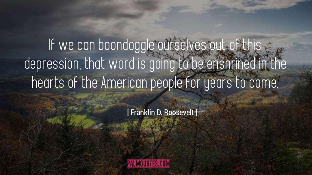 Franklin D. Roosevelt Quotes: If we can boondoggle ourselves