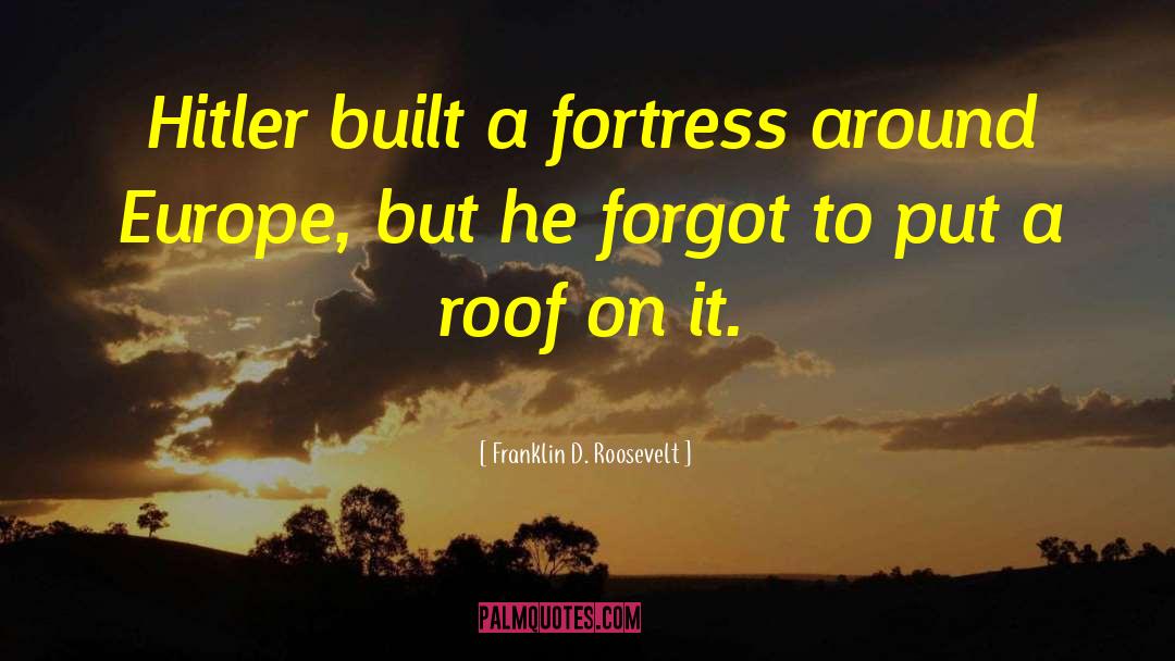 Franklin D. Roosevelt Quotes: Hitler built a fortress around