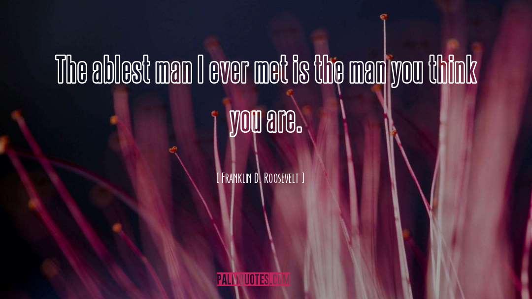 Franklin D. Roosevelt Quotes: The ablest man I ever