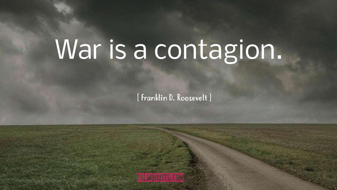 Franklin D. Roosevelt Quotes: War is a contagion.