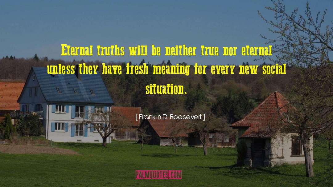 Franklin D. Roosevelt Quotes: Eternal truths will be neither