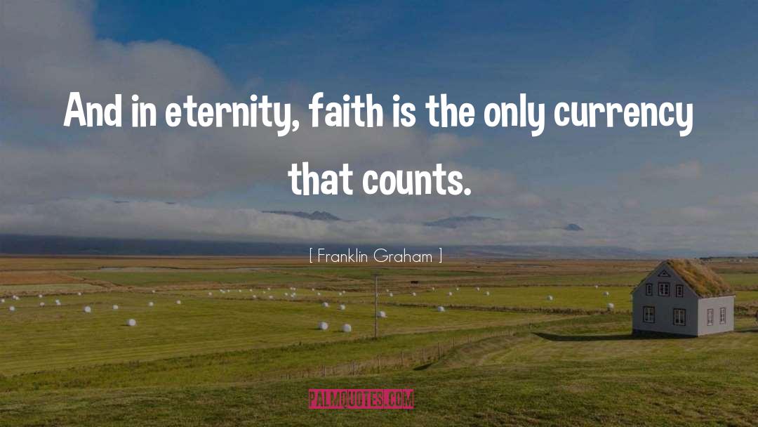 Franklin Graham Quotes: And in eternity, faith is