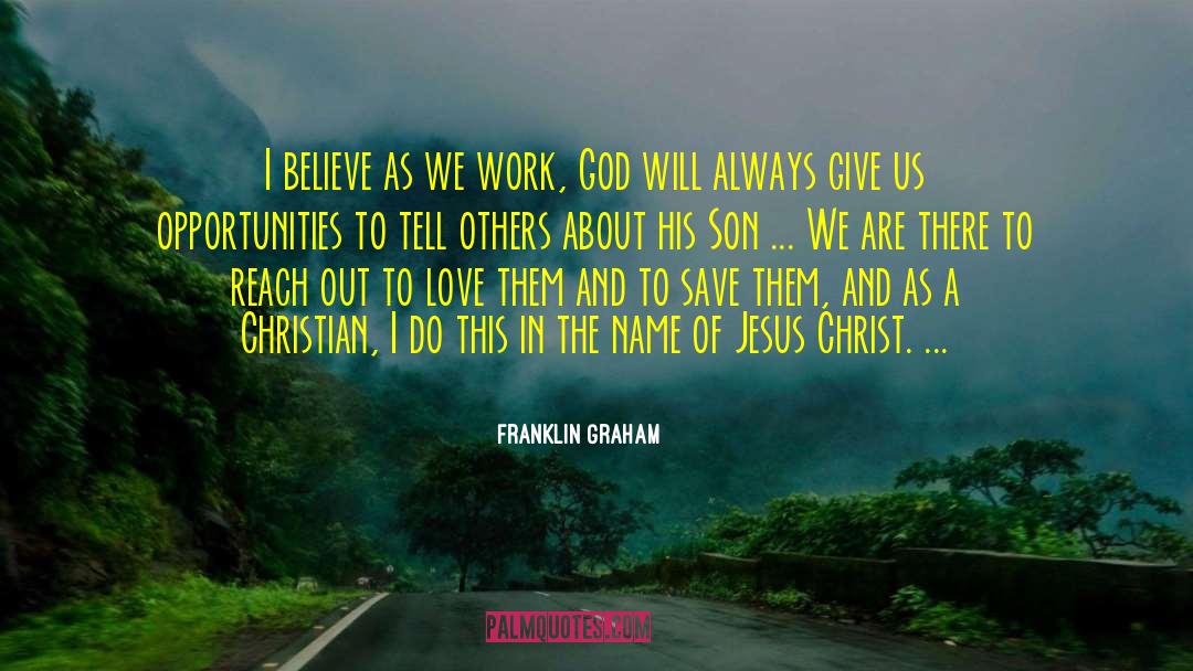 Franklin Graham Quotes: I believe as we work,