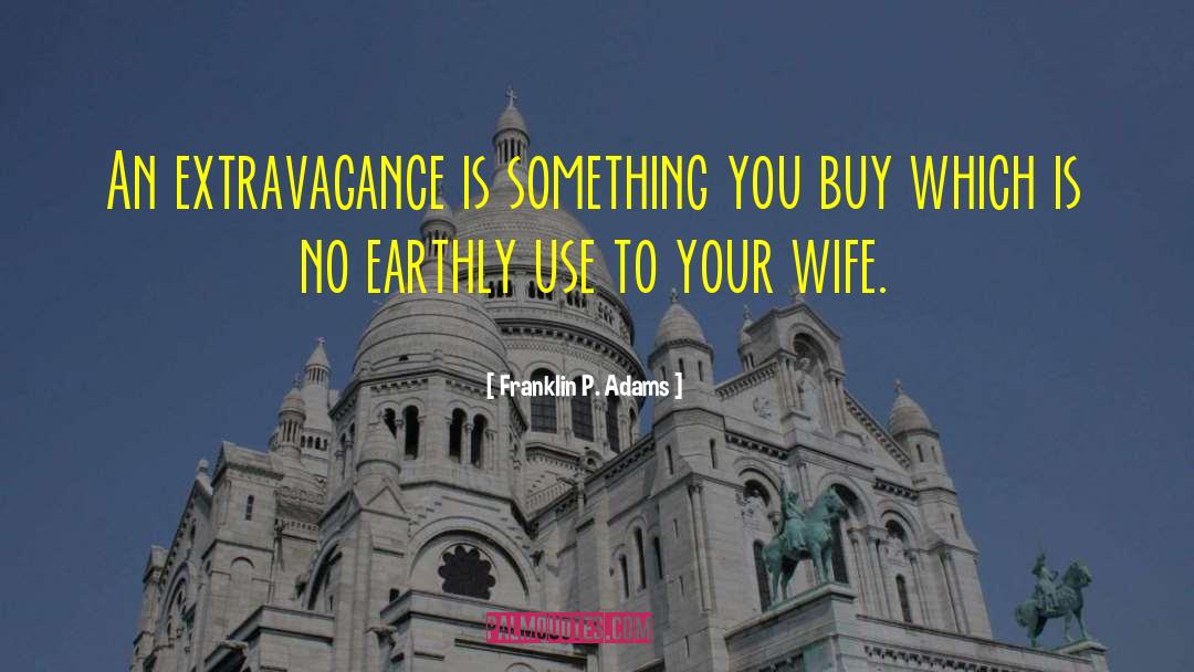 Franklin P. Adams Quotes: An extravagance is something you