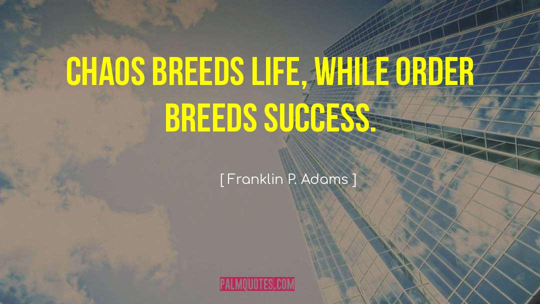 Franklin P. Adams Quotes: Chaos breeds life, while order