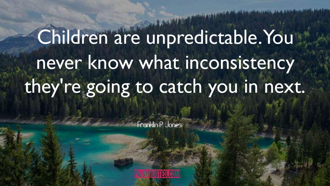 Franklin P. Jones Quotes: Children are unpredictable. You never