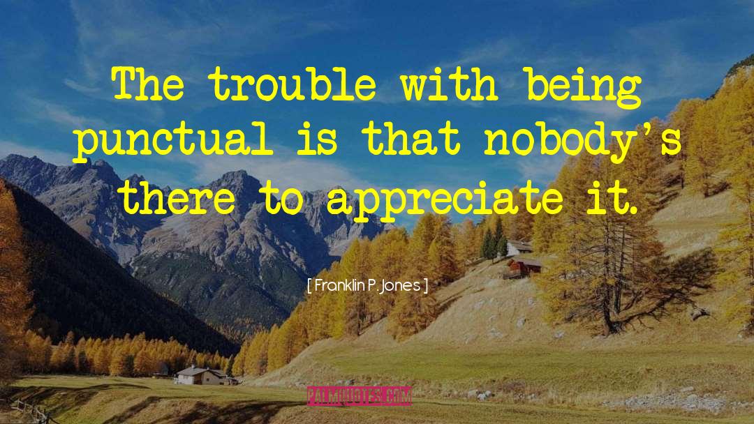 Franklin P. Jones Quotes: The trouble with being punctual