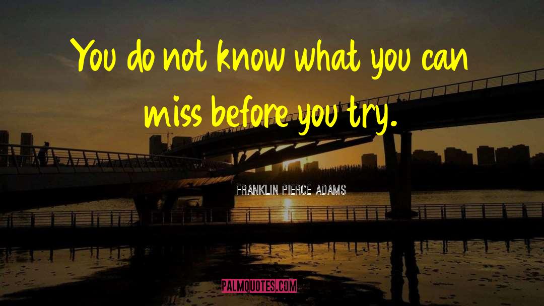 Franklin Pierce Adams Quotes: You do not know what