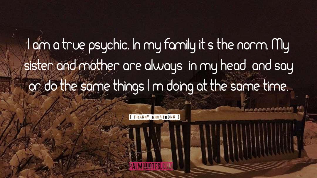 Franny Armstrong Quotes: I am a true psychic.