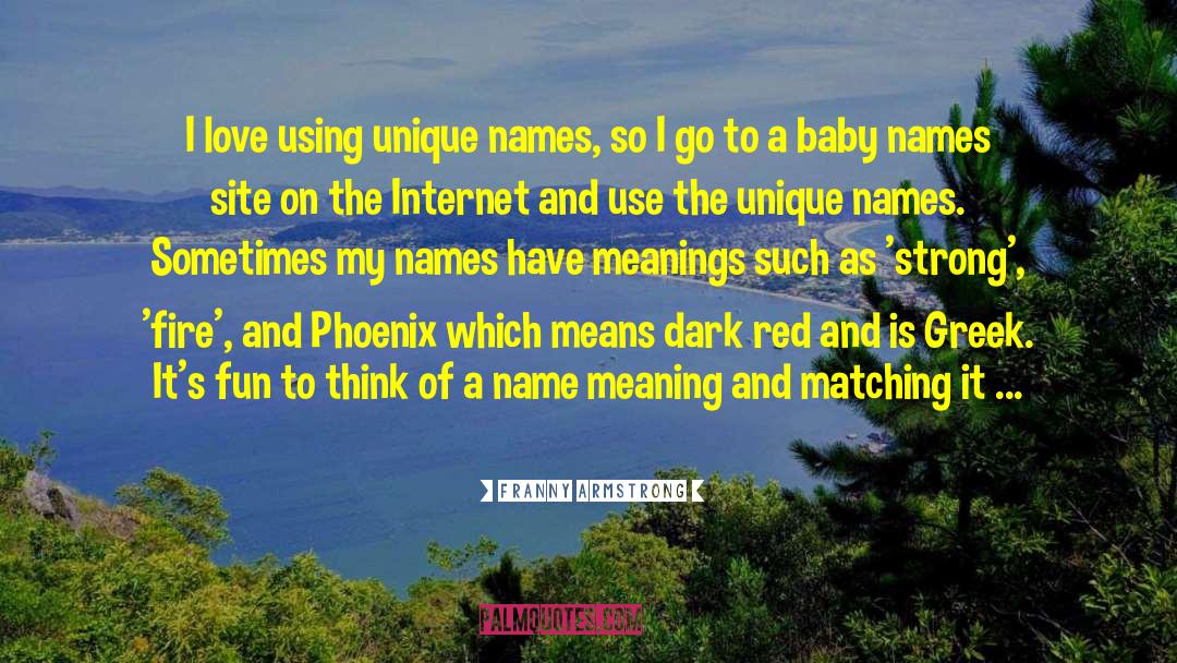 Franny Armstrong Quotes: I love using unique names,