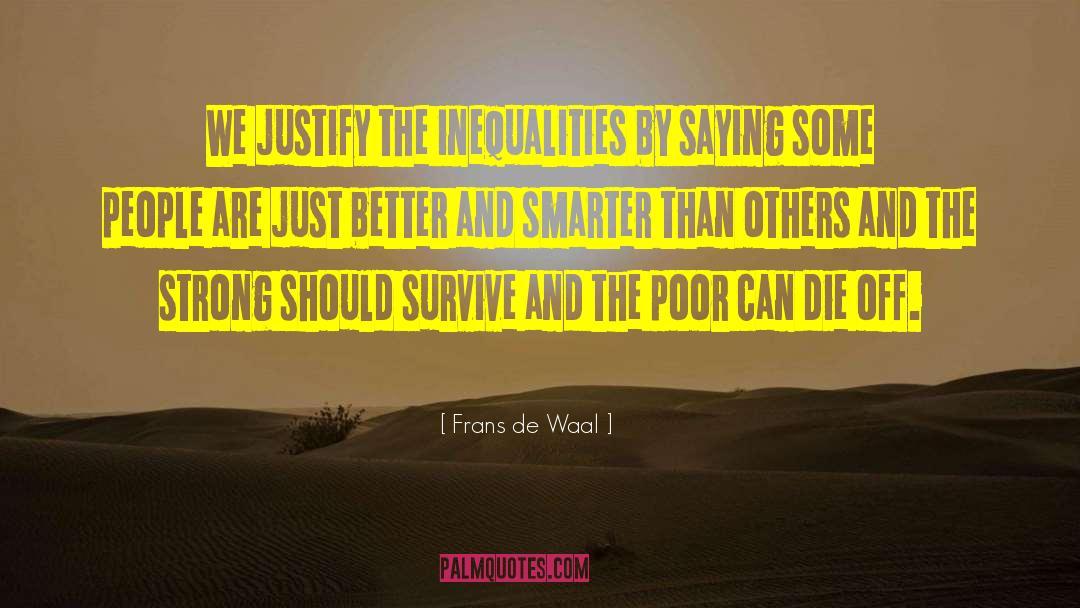 Frans De Waal Quotes: We justify the inequalities by