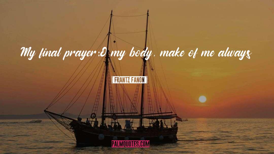 Frantz Fanon Quotes: My final prayer:<br>O my body,